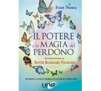 Il Potere E La Magia Del Perdono. Come Usare Il Perdono Facendone Un Gesto Quotidiano Indispensabile Per Vivere Felici