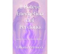 Il Potere Energetico del Perdono: Guarire sé stessi, Contributo al Collettivo