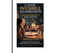 IL POTERE INVISIBILE DELL'INSEGNANTE: Comprendere l'adolescente prima di valutalo