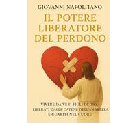 IL POTERE LIBERATORE DEL PERDONO: Vivere da veri figli di Dio, liberati dalle catene dell’amarezza e guariti nel cuore.