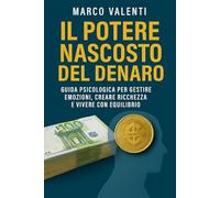 Il potere nascosto del denaro: Guida psicologica per gestire emozioni, creare ricchezza e vivere con equilibrio