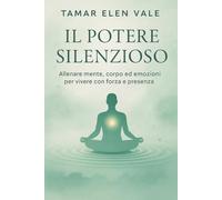 Il Potere Silenzioso: Allenare Mente, Corpo ed Emozioni per Vivere con Forza e Presenza