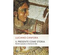 Il presente come storia. Perché il passato ci chiarisce le idee