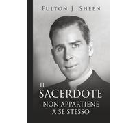 Il Prete Non è il Suo: Diventare il Padre, Dio Ti Ha Chiamato Ad Essere.