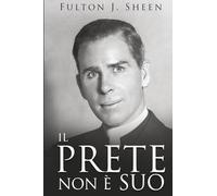 Il Prete Non è il Suo: Diventare il Padre, Dio Ti Ha Chiamato Ad Essere.