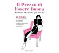 Il Prezzo di Essere Buona: Smetti di Annullarti per Amore. 50 Antidoti con Schemi ed Esercizi per Proteggere i Tuoi Sentimenti, Liberarti dai Sensi di Colpa, e Farti Rispettare nelle Relazioni