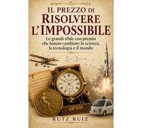 Il prezzo di risolvere l'impossibile: Le grandi sfide con premio che hanno cambiato la scienza, la tecnologia e il mondo