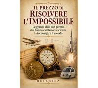 Il prezzo di risolvere l'impossibile: Le grandi sfide con premio che hanno cambiato la scienza, la tecnologia e il mondo