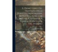 Il Primo Libro Del Trattato Delle Perfette Proporzioni, Di Tutte Le Cose Che Imitare, E Ritrarre Si Possano Con L'arte Del Disegno