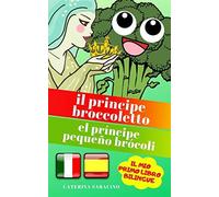 Il Principe Broccoletto/El Príncipe Pequeño Brócoli: Testo Parallelo In Spagnolo (Libro Bilingue Per Bambini)