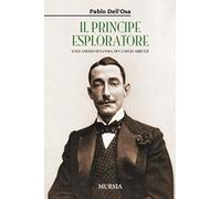 Il principe esploratore: Luigi Amedeo di Savoia, duca degli Abruzzi