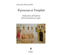 Il processo ai Templari: Dalla fama all'infamia. Da Gerusalemme ai roghi