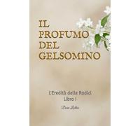 IL PROFUMO DEL GELSOMINO: L'Eredità delle Radici - Libro I
