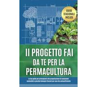 Il progetto fai da te per la permacultura: La tua guida per principianti alla progettazione di ecosistemi sostenibili e giardini biologici fiorenti per una vita autosufficiente