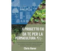 Il progetto fai da te per la permacultura: La tua guida per principianti alla progettazione di ecosistemi sostenibili e giardini biologici fiorenti per una vita autosufficiente