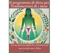 Il Programma Di Dieta Per L'endometriosi Di 1 Mese: La Tua Nutriente Guida Di 4 Settimane Per Una Vita Più Sana E Felice (Italian Edition)