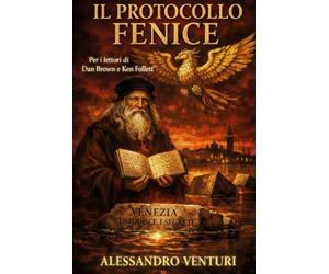 IL PROTOCOLLO FENICE: Leonardo da Vinci. Venezia. Un segreto di tremila anni. Un Thriller mozzafiato per i lettori di Dan Brown e Ken Follett