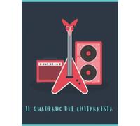 Il Quaderno Del Chitarrista: Per Musicisti Professionisti E Non; Oltre 100 Pagine Con Tabs, Pentagrammi, Box Accordi E Fogli Per Scrivere Il Tuo Canzoniere. Ideale Per Studenti E Insegnanti.