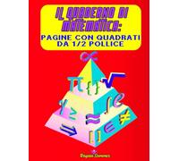 Il Quaderno di Matematica: Pagine con Quadrati da ½ Pollice: Quaderno di Esercizi di Matematica: Il tuo Strumento Essenziale per il Successo - Pagine Numerate per un'Organizzazione Impeccabile