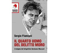 Il quarto uomo del delitto Moro. L'enigma del brigatista Germano Maccari