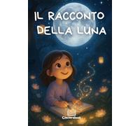 Il Racconto della Luna: Fiaba illustrata per bambini e ragazzi dai 7 ai 12 anni che parla di magia, amicizia e del potere dei sogni sotto un cielo pieno di stelle