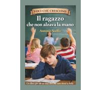 IL RAGAZZO CHE NON ALZAVA LA MANO: Una storia per chi sa cosa dire ma a volte non riesce a dirlo
