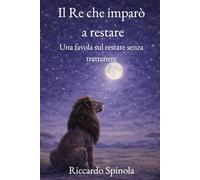 Il Re che imparò a restare: Una favola sul restare senza trattenere