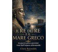 Il Re dei Re e il Mare Greco: Le guerre greco-persiane viste dall’Impero achemenide