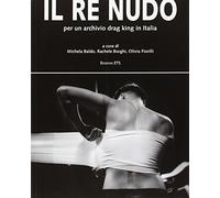 Il re nudo. Per un archivio drag king in Italia. Ediz. illustrata