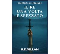 Il Re, una volta e spezzato: Un romanzo epico su Re Artù raccontato dai suoi cavalieri, dalle sue regine e dai suoi nemici