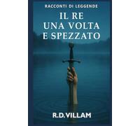 Il Re, una volta e spezzato: Un romanzo epico su Re Artù raccontato dai suoi cavalieri, dalle sue regine e dai suoi nemici
