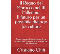 Il Regno del Marocco nel III Millennio. Il futuro per un possibile dialogo fra culture: Breve compendio sulla situazione sociopolitica, economica e religiosa del Marocco