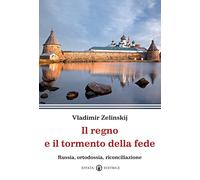 Il regno e il tormento della fede. Russia, ortodossia, riconciliazione