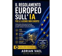 Il Regolamento europeo sull’IA per le aziende non europee: Guida pratica all’accesso al mercato per aziende internazionali che vendono prodotti, software o servizi di IA in Europa
