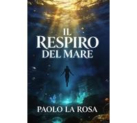 Il respiro del mare: Un biologo. Un manoscritto antico. E un mondo sommerso che non dovrebbe esistere