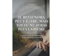 Il Reviendra Peut-ʫtre, Mais Toi Tu Ne Seras Plus La Même: Le guide pour ne plus attendre un homme qui hésite à te choisir