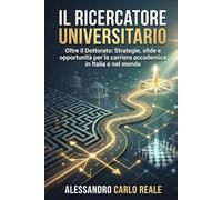 Il ricercatore universitario: Oltre il Dottorato, Strategie, sfide e opportunità per la carriera accademica in Italia e nel mondo