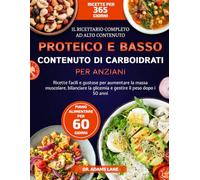 IL RICETTARIO COMPLETO AD ALTO CONTENUTO PROTEICO E BASSO CONTENUTO DI CARBOIDRATI PER ANZIANI: Ricette facili e gustose per aumentare la massa ... la glicemia e gestire il peso dopo i 50 anni