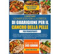 IL RICETTARIO COMPLETO DELLA DIETA DI GUARIGIONE PER IL CANCRO DELLA PELLE PER PRINCIPIANTI: Ricette curative e antinfiammatorie con piani alimentari ... della pelle, rafforzare l’immunità, ridurre