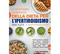 IL RICETTARIO COMPLETO DELLA DIETA PER L’IPERTIROIDISMO PER TUTTI: Ricette equilibrate e delicate per calmare l’eccessiva attività tiroidea, ... delle ossa e aumentare i livelli di energia.
