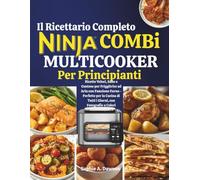 Il Ricettario Completo Ninja Combi Multicooker Per Principianti: Ricette Veloci, Sane e Gustose per Friggitrice ad Aria con Funzione Forno - Perfette per la Cucina di Tutti i Giorni, con Fotografie