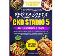IL RICETTARIO COMPLETO PER LA DIETA CKD STADIO 5 - PER PRINCIPIANTI E SENIOR: Ricette facili ed equilibrate, pensate per la malattia renale cronica ... migliorare il comfort e rafforzare la