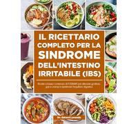 IL RICETTARIO COMPLETO PER LA SINDROME DELL’INTESTINO IRRITABILE (IBS): Ricette a basso contenuto di FODMAP per alleviare gonfiore, gas e crampi e ripristinare l’equilibrio digestive