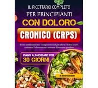 IL RICETTARIO COMPLETO PER PRINCIPIANTI CON DOLORO CRONICO (CRPS): Ricette antinfiammatorie e consigli nutrizionali per ridurre il dolore ai nervi, ... e sostenere il benessere quotidiano