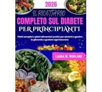 IL RICETTARIO COMPLETO SUL DIABETE PER PRINCIPIANTI: Piatti semplici e piani alimentari pratici per aiutarti a gestire la glicemia e gustare ogni boccone