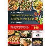IL RICETTARIO DEFINITIVO DELLA DIETA NOOM PER ANZIANI: Ricette intelligenti basate sulle calorie e sulle abitudini per dimagrire, aumentare l’energia e rendere semplice mangiare sano dopo i 50 anni