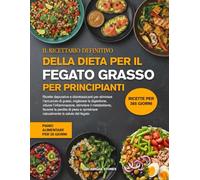 IL RICETTARIO DEFINITIVO DELLA DIETA PER IL FEGATO GRASSO PER PRINCIPIANTI: Ricette depurative e disintossicanti per eliminare l’accumulo di grassi, migliorare la digestione, ridurre l’infiammazione,