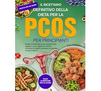 IL RICETTARIO DEFINITIVO DELLA DIETA PER LA PCOS PER PRINCIPIANTI: Ricette antinfiammatorie ed equilibranti per regolare il ciclo, migliorare la ... e sostenere una perdita di peso duratura.