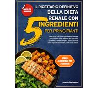 IL RICETTARIO DEFINITIVO DELLA DIETA RENALE CON 5 INGREDIENTI PER PRINCIPIANTI: Tutto ciò di cui i principianti hanno bisogno per cucinare pasti ... basi nutrizionali chiare e pianificazione