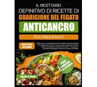 IL RICETTARIO DEFINITIVO DI RICETTE DI GUARIGIONE DEL FEGATO ANTICANCRO PER PRINCIPIANTI: Ricette sane e che supportano la funzione epatica, con piani ... le tossine, favorire la riparazione cellulare
